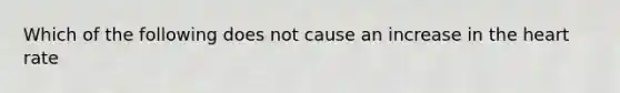Which of the following does not cause an increase in the heart rate