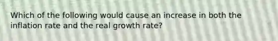 Which of the following would cause an increase in both the inflation rate and the real growth rate?