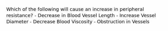 Which of the following will cause an increase in peripheral resistance? - Decrease in Blood Vessel Length - Increase Vessel Diameter - Decrease Blood Viscosity - Obstruction in Vessels