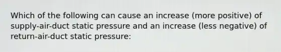 Which of the following can cause an increase (more positive) of supply-air-duct static pressure and an increase (less negative) of return-air-duct static pressure: