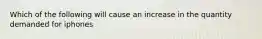 Which of the following will cause an increase in the quantity demanded for iphones