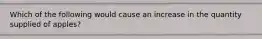 Which of the following would cause an increase in the quantity supplied of apples?