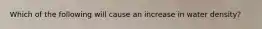 Which of the following will cause an increase in water density?