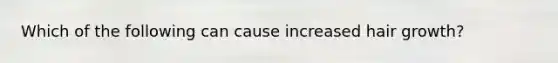 Which of the following can cause increased hair growth?