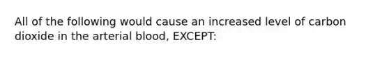 All of the following would cause an increased level of carbon dioxide in the arterial blood, EXCEPT: