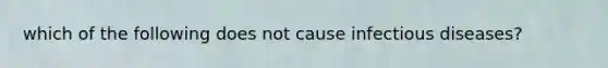 which of the following does not cause infectious diseases?