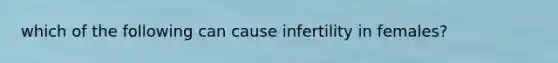 which of the following can cause infertility in females?