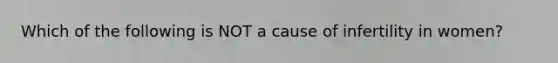 Which of the following is NOT a cause of infertility in women?