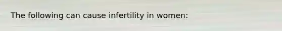 The following can cause infertility in women: