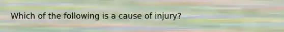 Which of the following is a cause of injury?