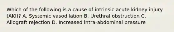 Which of the following is a cause of intrinsic acute kidney injury (AKI)? A. Systemic vasodilation B. Urethral obstruction C. Allograft rejection D. Increased intra-abdominal pressure