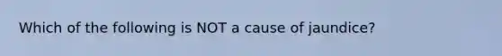 Which of the following is NOT a cause of jaundice?