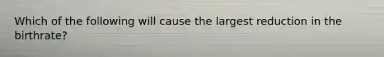 Which of the following will cause the largest reduction in the birthrate?