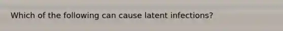 Which of the following can cause latent infections?
