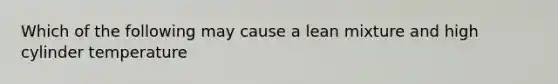 Which of the following may cause a lean mixture and high cylinder temperature