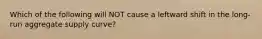 Which of the following will NOT cause a leftward shift in the long-run aggregate supply​ curve?