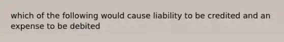 which of the following would cause liability to be credited and an expense to be debited