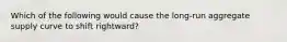 Which of the following would cause the long-run aggregate supply curve to shift rightward?