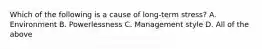 Which of the following is a cause of long-term stress? A. Environment B. Powerlessness C. Management style D. All of the above