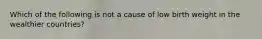 Which of the following is not a cause of low birth weight in the wealthier countries?