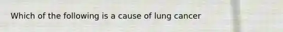 Which of the following is a cause of lung cancer