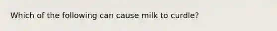 Which of the following can cause milk to curdle?