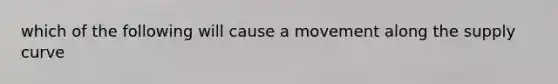 which of the following will cause a movement along the supply curve