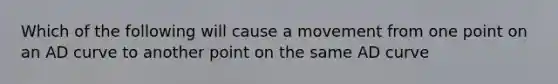 Which of the following will cause a movement from one point on an AD curve to another point on the same AD curve