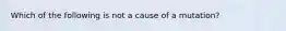 Which of the following is not a cause of a mutation?