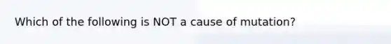 Which of the following is NOT a cause of mutation?