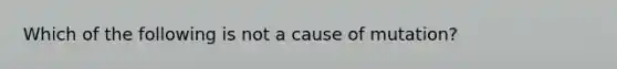 Which of the following is not a cause of mutation?