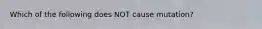 Which of the following does NOT cause mutation?