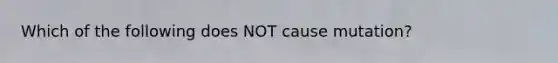 Which of the following does NOT cause mutation?