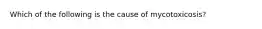 Which of the following is the cause of mycotoxicosis?