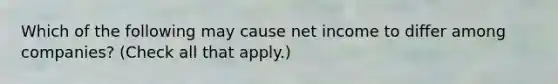 Which of the following may cause net income to differ among companies? (Check all that apply.)