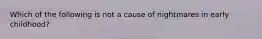 Which of the following is not a cause of nightmares in early childhood?
