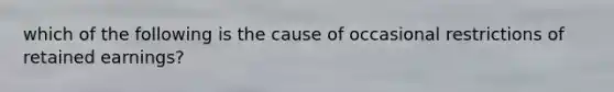 which of the following is the cause of occasional restrictions of retained earnings?