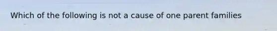 Which of the following is not a cause of one parent families