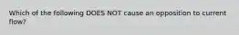 Which of the following DOES NOT cause an opposition to current flow?