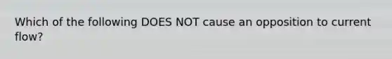 Which of the following DOES NOT cause an opposition to current flow?