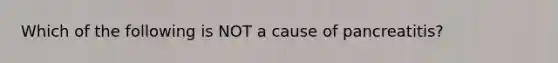 Which of the following is NOT a cause of pancreatitis?