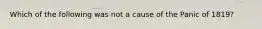 Which of the following was not a cause of the Panic of 1819?