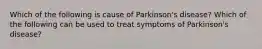 Which of the following is cause of Parkinson's disease? Which of the following can be used to treat symptoms of Parkinson's disease?