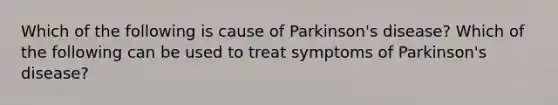 Which of the following is cause of Parkinson's disease? Which of the following can be used to treat symptoms of Parkinson's disease?