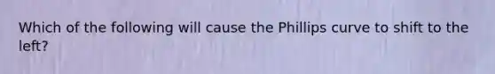 Which of the following will cause the Phillips curve to shift to the left?