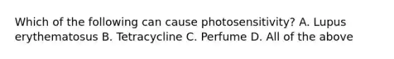 Which of the following can cause photosensitivity? A. Lupus erythematosus B. Tetracycline C. Perfume D. All of the above