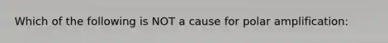 Which of the following is NOT a cause for polar amplification: