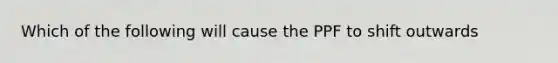 Which of the following will cause the PPF to shift outwards