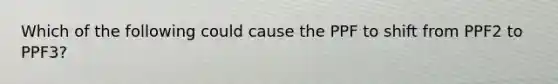 Which of the following could cause the PPF to shift from PPF2 to PPF3?