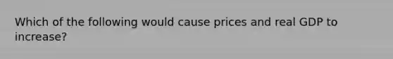 Which of the following would cause prices and real GDP to increase?